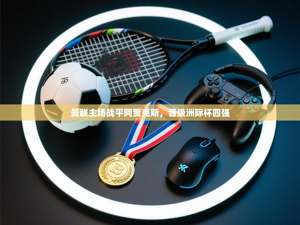 曼联主场战平阿贾克斯，晋级洲际杯四强  第2张