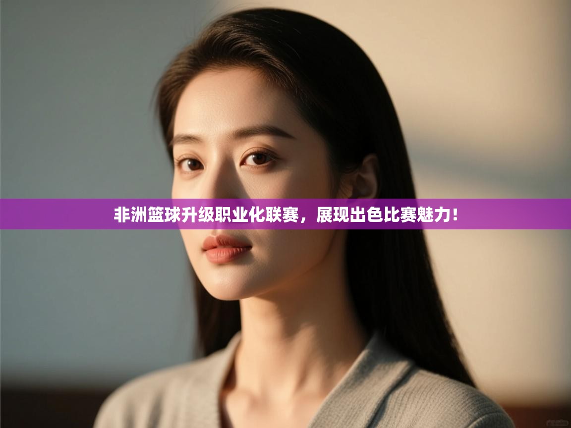 非洲篮球升级职业化联赛，展现出色比赛魅力！  第2张