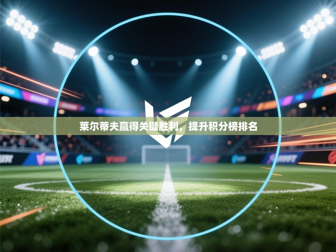 莱尔蒂夫赢得关键胜利，提升积分榜排名  第1张