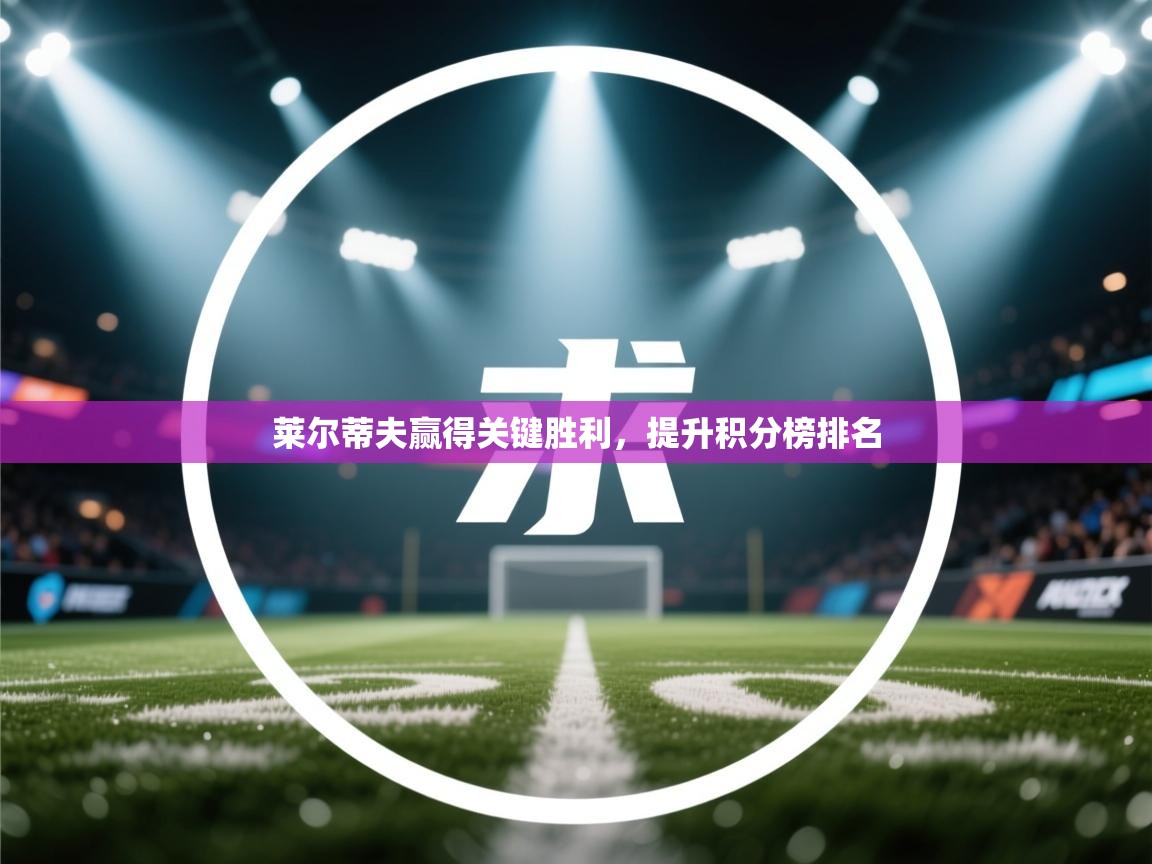 莱尔蒂夫赢得关键胜利，提升积分榜排名  第2张