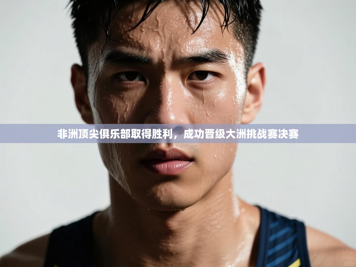 非洲顶尖俱乐部取得胜利，成功晋级大洲挑战赛决赛  第2张