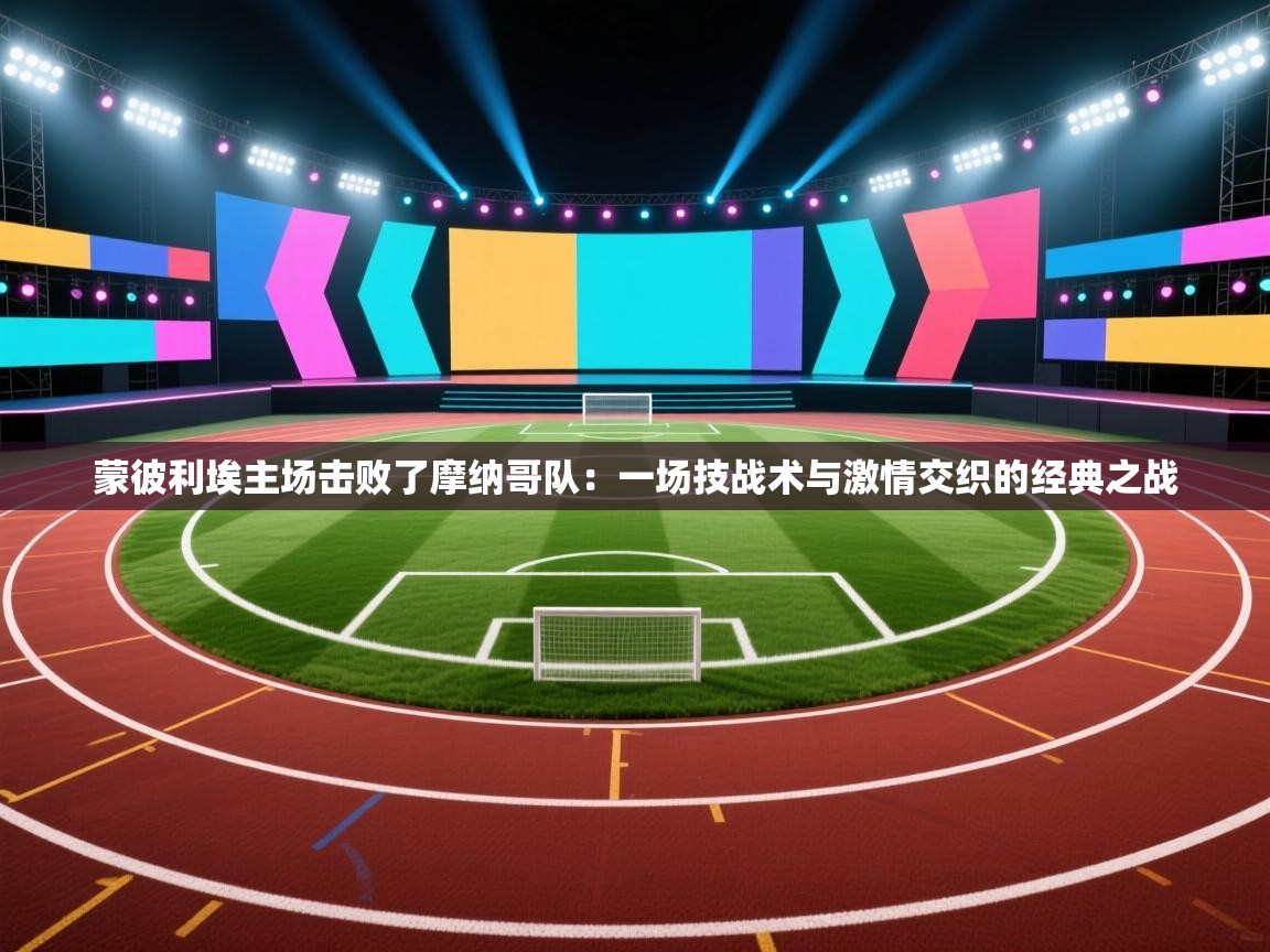 蒙彼利埃主场击败了摩纳哥队：一场技战术与激情交织的经典之战  第1张
