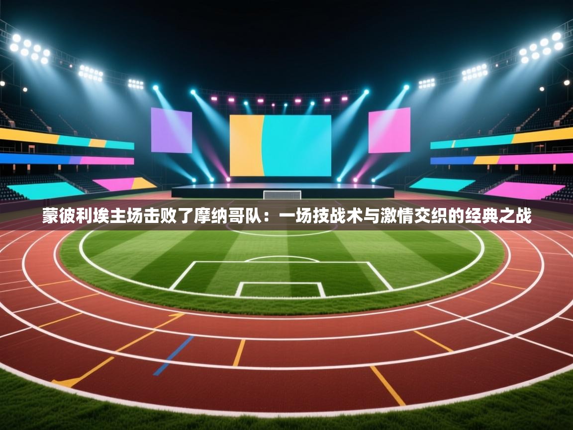 蒙彼利埃主场击败了摩纳哥队：一场技战术与激情交织的经典之战  第2张