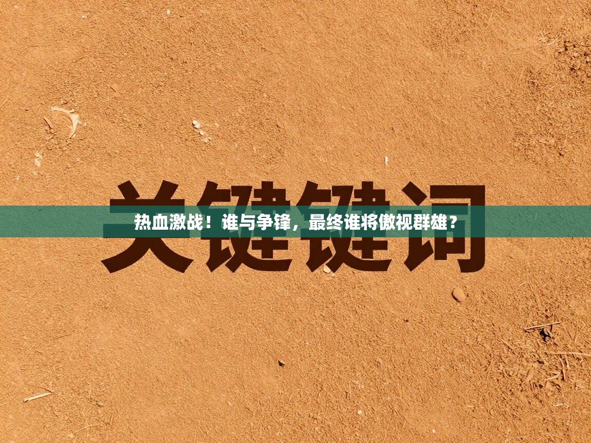 热血激战!谁与争锋,最终谁将傲视群雄? 第1张