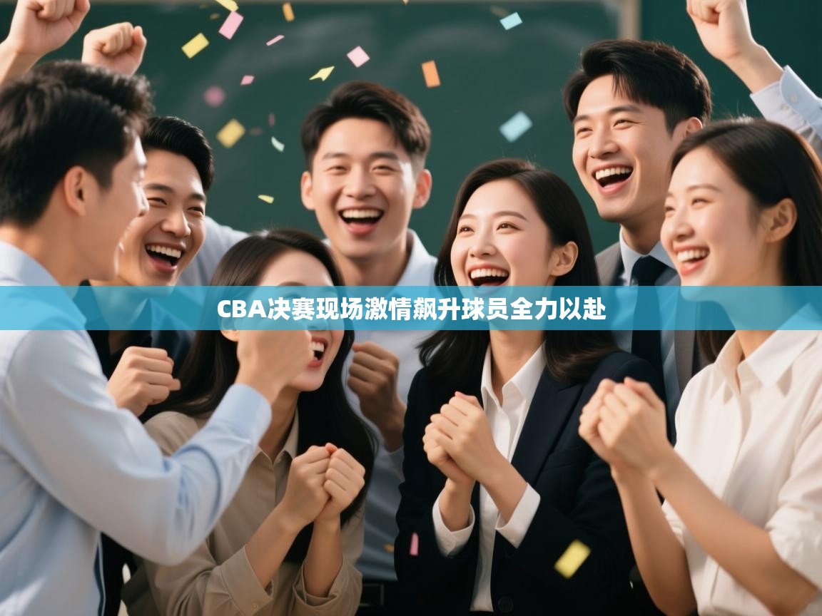 CBA决赛现场激情飙升球员全力以赴 第1张