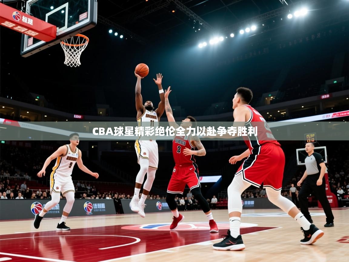 CBA球星精彩绝伦全力以赴争夺胜利 第1张