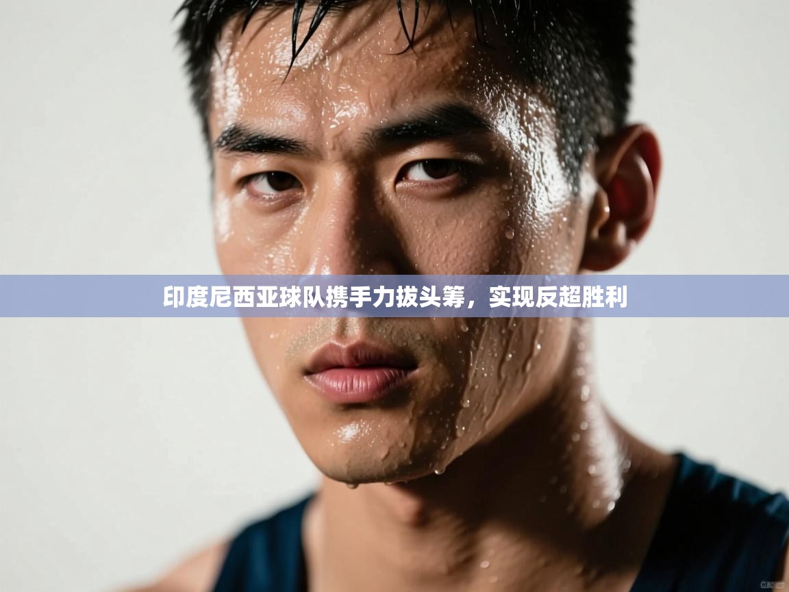 印度尼西亚球队携手力拔头筹，实现反超胜利  第2张