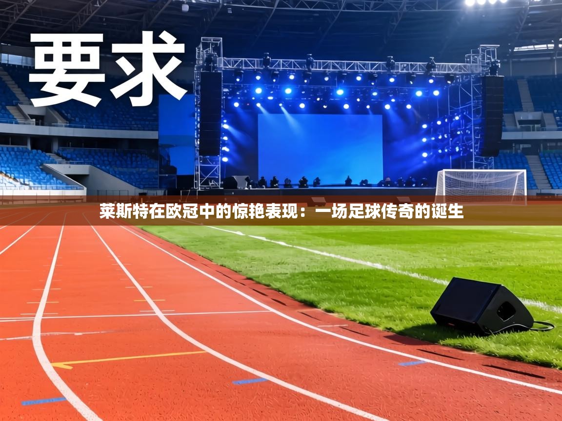 莱斯特在欧冠中的惊艳表现：一场足球传奇的诞生  第1张