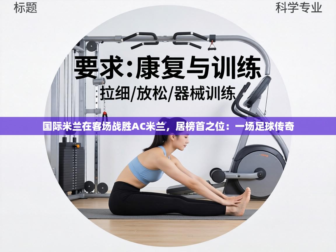 国际米兰在客场战胜AC米兰,居榜首之位:一场足球传奇 第2张