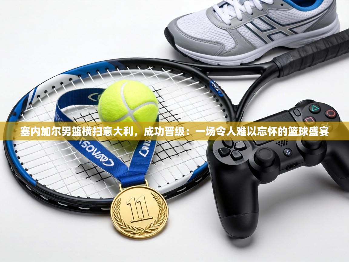 塞内加尔男篮横扫意大利，成功晋级：一场令人难以忘怀的篮球盛宴  第2张