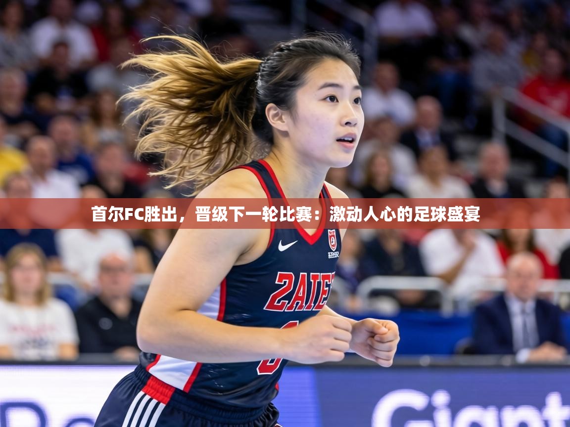 首尔FC胜出,晋级下一轮比赛:激动人心的足球盛宴 第1张