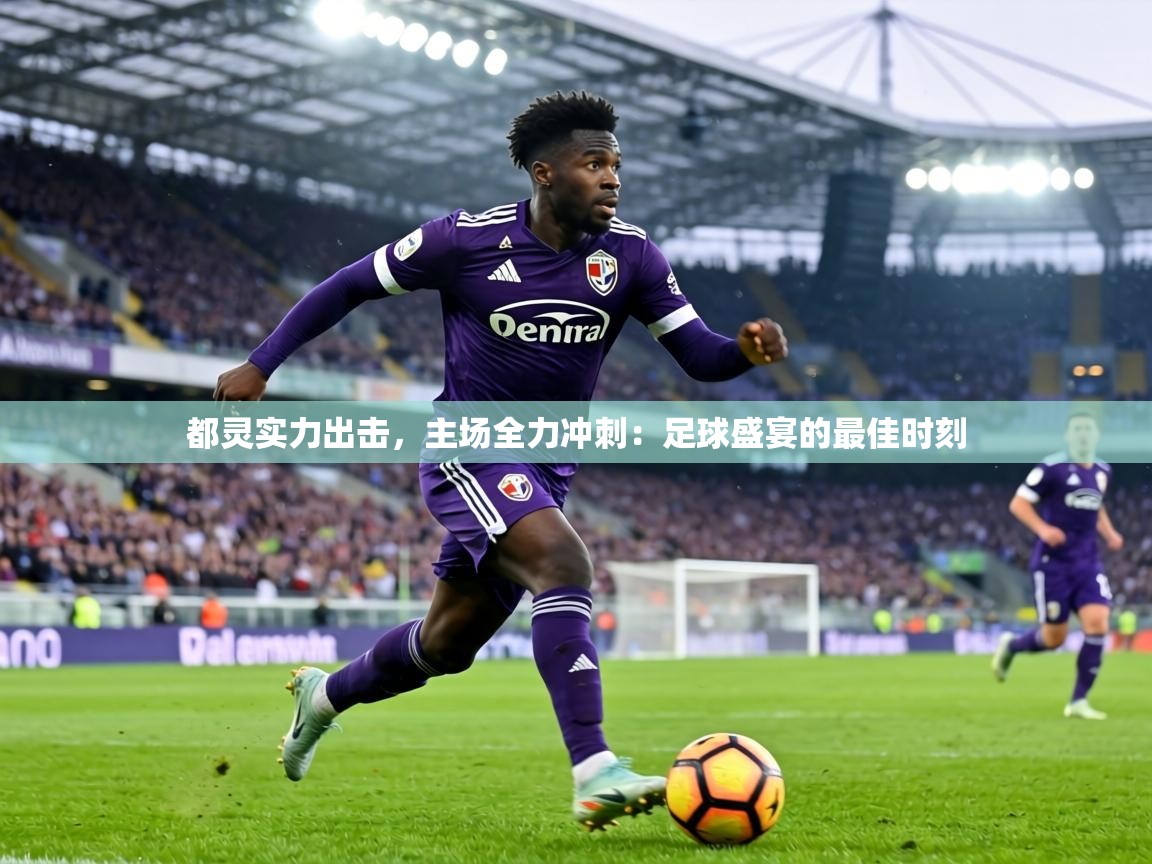 都灵实力出击,主场全力冲刺:足球盛宴的最佳时刻 第1张