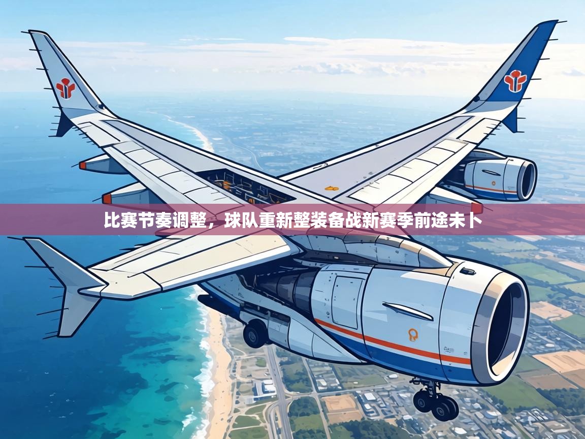比赛节奏调整,球队重新整装备战新赛季前途未卜 第1张
