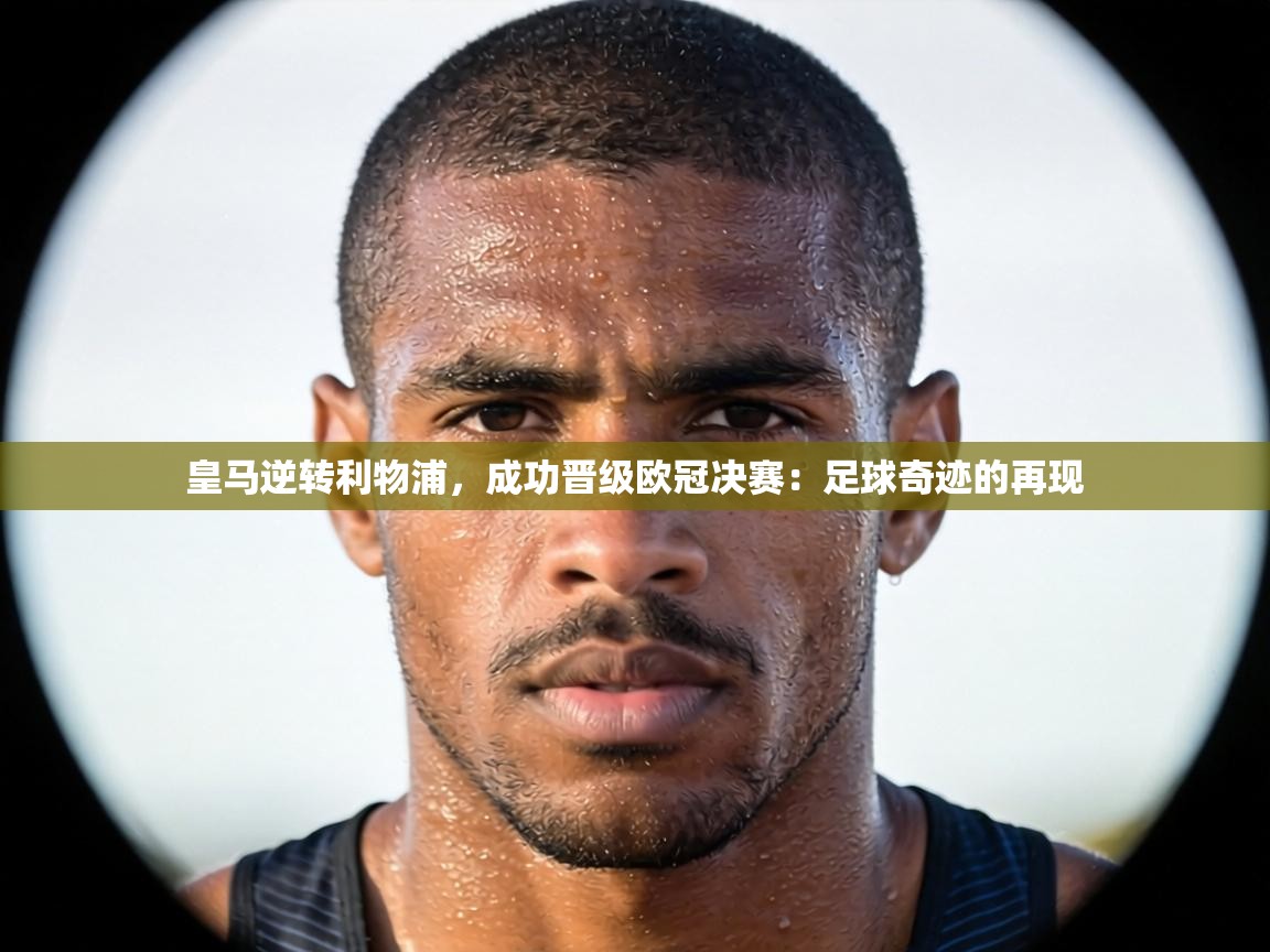 皇马逆转利物浦,成功晋级欧冠决赛:足球奇迹的再现 第2张